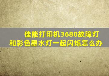 佳能打印机3680故障灯和彩色墨水灯一起闪烁怎么办