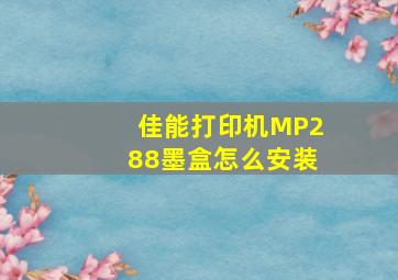 佳能打印机MP288墨盒怎么安装