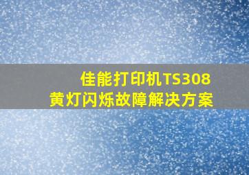 佳能打印机TS308黄灯闪烁故障解决方案