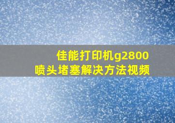 佳能打印机g2800喷头堵塞解决方法视频