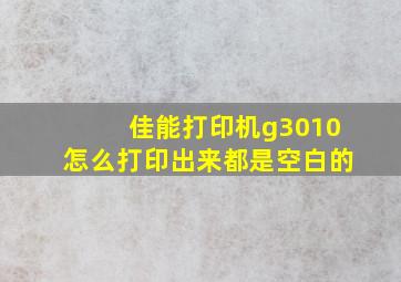 佳能打印机g3010怎么打印出来都是空白的