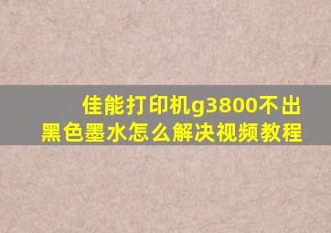 佳能打印机g3800不出黑色墨水怎么解决视频教程