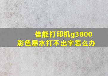 佳能打印机g3800彩色墨水打不出字怎么办