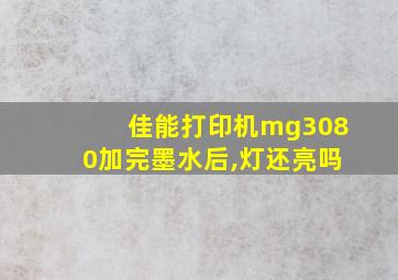 佳能打印机mg3080加完墨水后,灯还亮吗