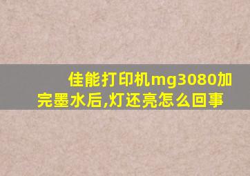 佳能打印机mg3080加完墨水后,灯还亮怎么回事