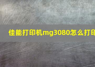 佳能打印机mg3080怎么打印