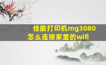 佳能打印机mg3080怎么连接家里的wifi