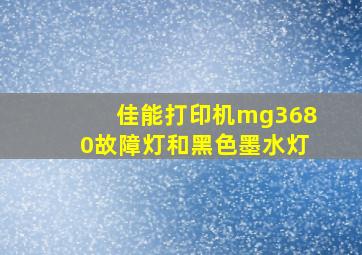 佳能打印机mg3680故障灯和黑色墨水灯