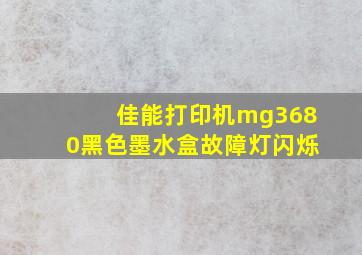 佳能打印机mg3680黑色墨水盒故障灯闪烁