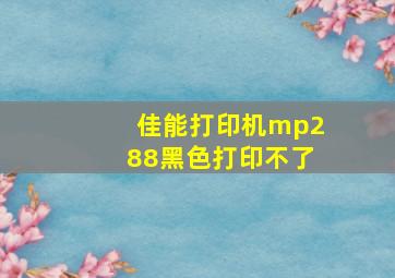 佳能打印机mp288黑色打印不了