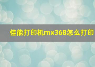 佳能打印机mx368怎么打印