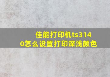 佳能打印机ts3140怎么设置打印深浅颜色