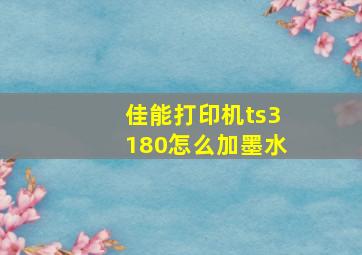 佳能打印机ts3180怎么加墨水