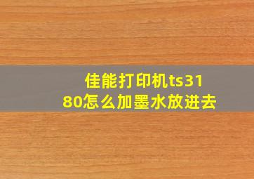 佳能打印机ts3180怎么加墨水放进去