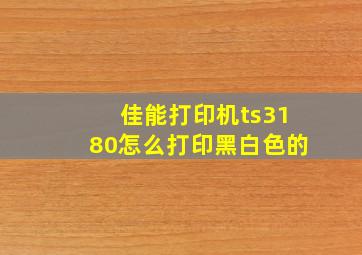 佳能打印机ts3180怎么打印黑白色的