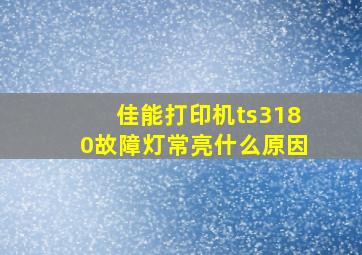 佳能打印机ts3180故障灯常亮什么原因