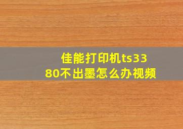 佳能打印机ts3380不出墨怎么办视频