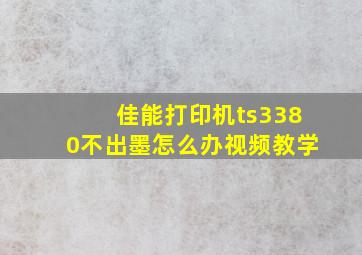 佳能打印机ts3380不出墨怎么办视频教学