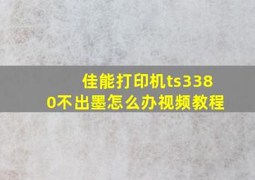 佳能打印机ts3380不出墨怎么办视频教程