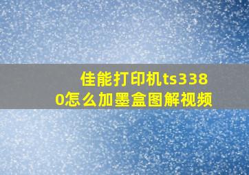 佳能打印机ts3380怎么加墨盒图解视频