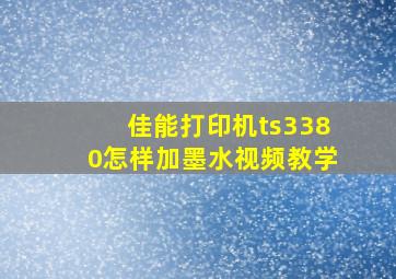 佳能打印机ts3380怎样加墨水视频教学