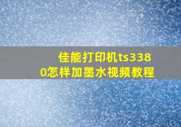 佳能打印机ts3380怎样加墨水视频教程