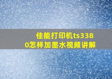 佳能打印机ts3380怎样加墨水视频讲解