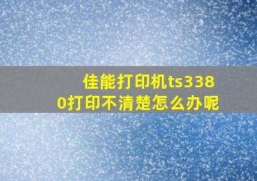 佳能打印机ts3380打印不清楚怎么办呢