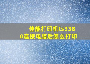 佳能打印机ts3380连接电脑后怎么打印