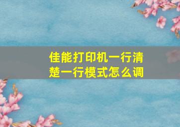 佳能打印机一行清楚一行模式怎么调