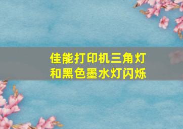 佳能打印机三角灯和黑色墨水灯闪烁