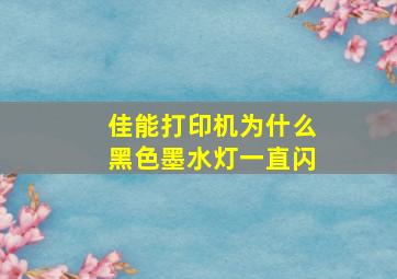 佳能打印机为什么黑色墨水灯一直闪