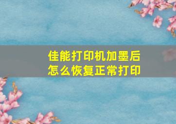 佳能打印机加墨后怎么恢复正常打印