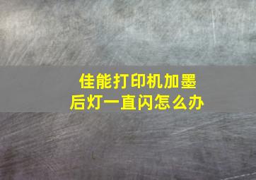 佳能打印机加墨后灯一直闪怎么办