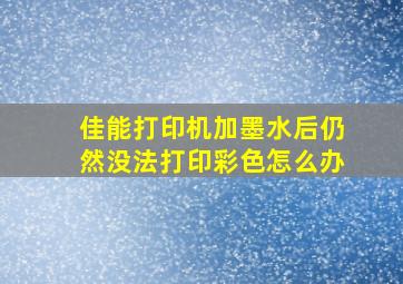 佳能打印机加墨水后仍然没法打印彩色怎么办