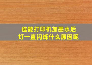 佳能打印机加墨水后灯一直闪烁什么原因呢