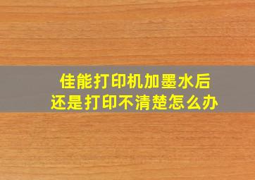 佳能打印机加墨水后还是打印不清楚怎么办