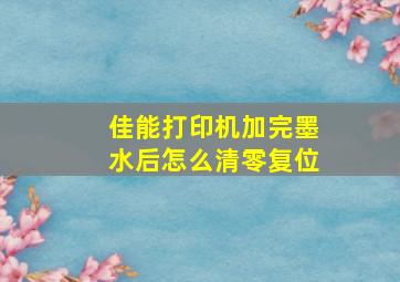 佳能打印机加完墨水后怎么清零复位