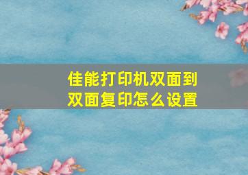 佳能打印机双面到双面复印怎么设置