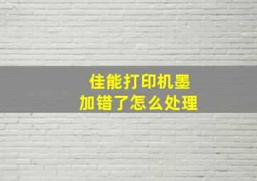 佳能打印机墨加错了怎么处理