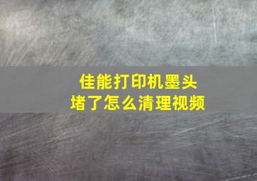 佳能打印机墨头堵了怎么清理视频