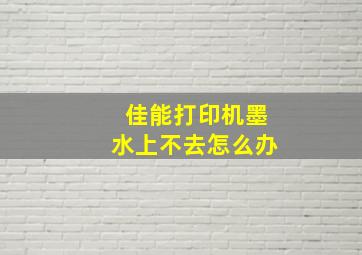 佳能打印机墨水上不去怎么办