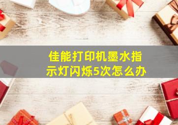 佳能打印机墨水指示灯闪烁5次怎么办