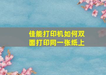 佳能打印机如何双面打印同一张纸上