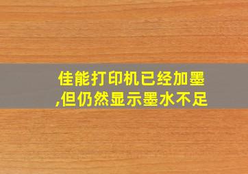 佳能打印机已经加墨,但仍然显示墨水不足