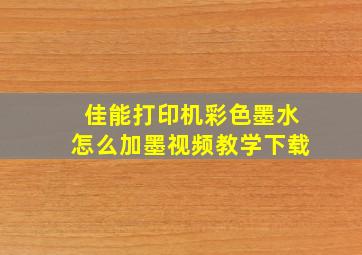 佳能打印机彩色墨水怎么加墨视频教学下载