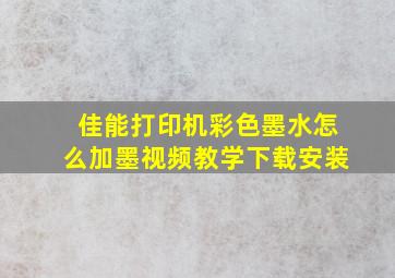 佳能打印机彩色墨水怎么加墨视频教学下载安装