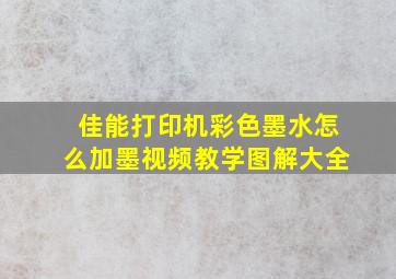 佳能打印机彩色墨水怎么加墨视频教学图解大全