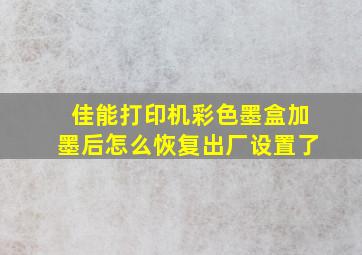 佳能打印机彩色墨盒加墨后怎么恢复出厂设置了