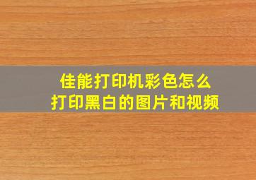 佳能打印机彩色怎么打印黑白的图片和视频